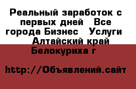 Реальный заработок с первых дней - Все города Бизнес » Услуги   . Алтайский край,Белокуриха г.